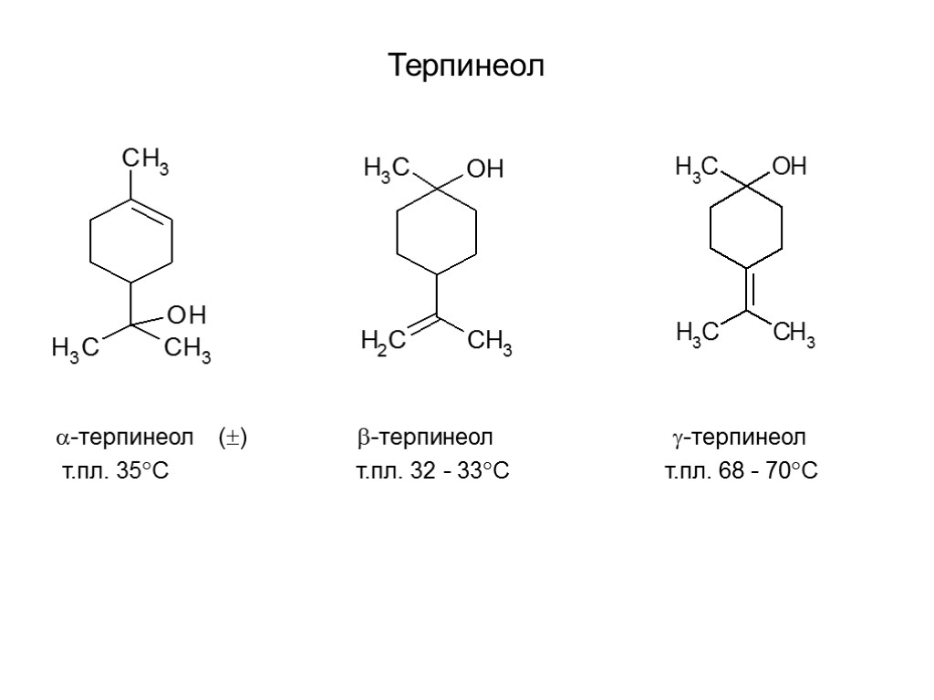 Терпинеол -терпинеол () -терпинеол -терпинеол т.пл. 35С т.пл. 32 - 33С т.пл. 68 -